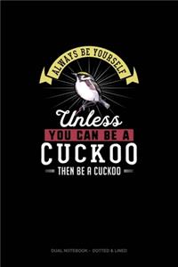 Always Be Yourself Unless You Can Be A Cuckoo Then Be A Cuckoo