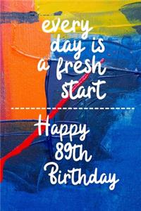 Every day is a fresh start Happy 89th Birthday