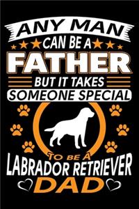 Any Man Can Be A Father But It Takes Someone Special To Be A Labrador Dad