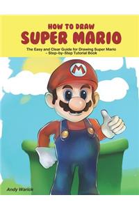 How to Draw Super Mario: The Easy and Clear Guide for Drawing Super Mario Step-By-Step Tutorial Book