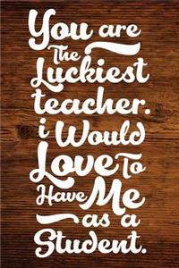 You Are The Luckiest Teacher. I Would Love To Have Me As A Student.