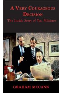 A Very Courageous Decision: The Inside Story of Yes Minister