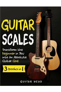 Guitar Scales: 3 in 1: A Step by Step Guide to Transform the Beginner in You Into an Absolute Guitar God