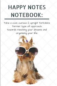 Happy Notes Notebook: Take a Cool, Curious & Upright Yorkshire Terrier Type of Approach Towards Reaching Your Dreams and Organizing Your Life.: Cute, Funny Yorkie Dog: A 