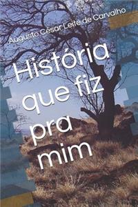 Hist�ria Que Fiz Pra MIM