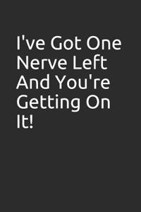 I've Got One Nerve Left and You're Getting on It!