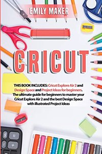 Cricut: This Book Includes: Cricut Explore Air 2 and Design Space and Project Ideas for beginners. The ultimate guide for beginners to master your Cricut Ex