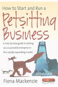 How to Start and Run a Petsitting Business: A Step-By Step Guide to Setting Up a Successful Enterprise in This Rapidly Expanding Market