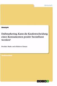 Duftmarketing. Kann die Kaufentscheidung eines Konsumenten positiv beeinflusst werden?