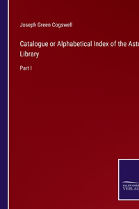 Catalogue or Alphabetical Index of the Astor Library