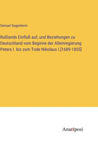 Rußlands Einfluß auf, und Beziehungen zu Deutschland vom Beginne der Alleinregierung Peters I. bis zum Tode Nikolaus I.[1689-1855]