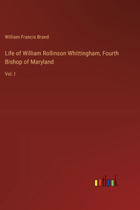 Life of William Rollinson Whittingham, Fourth Bishop of Maryland