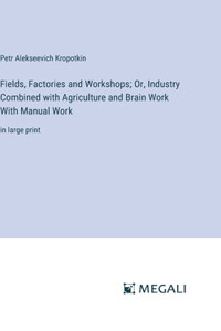 Fields, Factories and Workshops; Or, Industry Combined with Agriculture and Brain Work With Manual Work