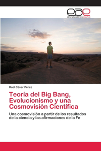 Teoría del Big Bang, Evolucionismo y una Cosmovisión Científica