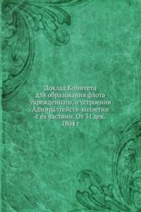 Doklad Komiteta dlya obrazovaniya flota uchrezhdennago, o ustroenii Admiraltejstv-kollegii s eya chastyami. Ot 31 dek. 1804 g.