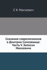 Skazaniya sovremennikov o Dmitrii Samozvantse. Chast V. Zapiski Maskevicha