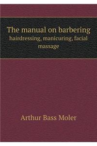 The manual on barbering hairdressing, manicuring, facial massage