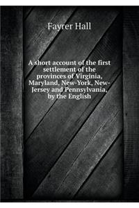 A short account of the first settlement of the provinces of Virginia, Maryland, New-York, New-Jersey and Pennsylvania, by the English