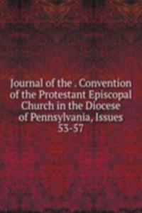 Journal of the . Convention of the Protestant Episcopal Church in the Diocese of Pennsylvania, Issues 53-57