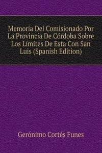 Memoria Del Comisionado Por La Provincia De Cordoba Sobre Los Limites De Esta Con San Luis (Spanish Edition)