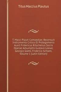 T. Macci Plauti Comoediae; Recensuit Instrumento Critico Et Prolegomenis Auxit Fridericus Ritschelius Sociis Operae Adsumptis Gustavo Loewe, Georgio Goetz, Friderico Schoell, Volume 1 (Latin Edition)