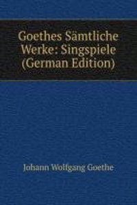 Goethes Samtliche Werke: Singspiele (German Edition)