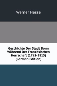 Geschichte Der Stadt Bonn Wahrend Der Franzosischen Herrschaft (1792-1815) (German Edition)