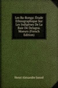 Les Ba-Ronga: Etude Ethnographique Sur Les Indigenes De La Baie De Delagoa. Moeurs (French Edition)