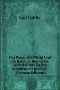 Das Passiv Bei Otfrid Und Im Heliand: Besonders Im Verhaltnis Zu Den Lateinischen Quellen . (German Edition)