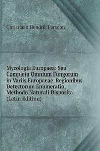 Mycologia Europaea: Seu Completa Omnium Fungorum in Variis Europaeae  Regionibus Detectorum Enumeratio, Methodo Naturali Disposita . (Latin Edition)