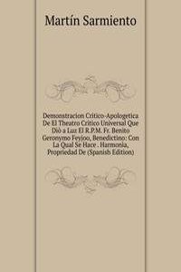 Demonstracion Critico-Apologetica De El Theatro Critico Universal Que Dio a Luz El R.P.M. Fr. Benito Geronymo Feyjoo, Benedictino: Con La Qual Se Hace . Harmonia, Propriedad De (Spanish Edition)