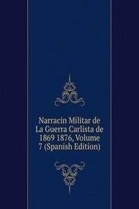 Narracin Militar de La Guerra Carlista de 1869 1876, Volume 7 (Spanish Edition)