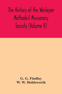 history of the Wesleyan Methodist Missionary Society (Volume V)