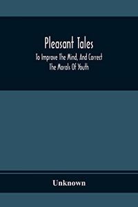 Pleasant Tales; To Improve The Mind, And Correct The Morals Of Youth