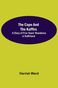 The Cape and the Kaffirs; A Diary of Five Years' Residence in Kaffirland