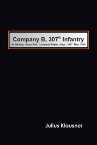 Company B, 307th Infantry Its history, honor roll, company roster, Sept., 1917, May, 1919