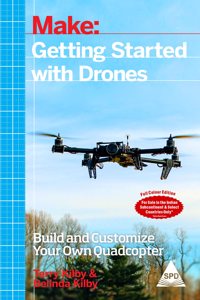 Make: Getting Started with Drones: Build and Customize Your Own Quadcopter (Full Colour Edition)