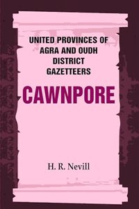 United Provinces of Agra and Oudh District Gazetteers: Cawnpore Vol. XVI [Hardcover]
