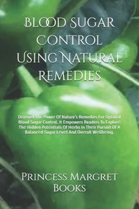 Blood Sugar Control Using Natural Remedies: Discover The Power Of Nature's Remedies For Optimal Blood Sugar Control. It Empowers Readers To Explor&#1077; Th&#1077; Hidden Pot&#1077;ntials Of H