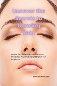 Uncover the Secrets to Glowing Skin: Creating One Hundred Fifty Unique Potions to Elevate Your Natural Radiance and Brighten Your Complexion