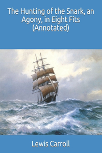 The Hunting of the Snark, an Agony, in Eight Fits (Annotated)
