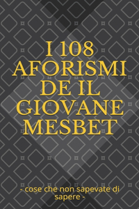 I 108 Aforismi de Il Giovane Mesbet: - cose che non sapevate di sapere -