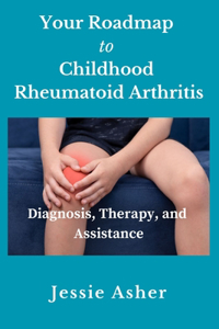 Your Roadmap to Childhood Rheumatoid Arthritis: Diagnosis, Therapy, and Assistance