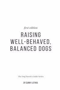 Raising Well-Behaved, Balanced Dogs: The Dog Parent'S Guide Series