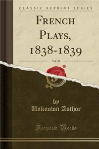 French Plays, 1838-1839, Vol. 30 (Classic Reprint)