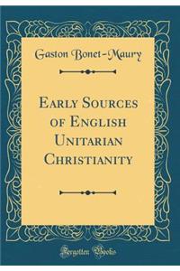 Early Sources of English Unitarian Christianity (Classic Reprint)