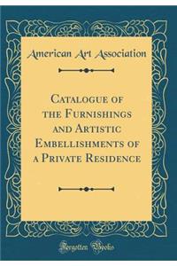 Catalogue of the Furnishings and Artistic Embellishments of a Private Residence (Classic Reprint)