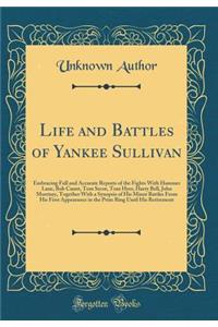 Life and Battles of Yankee Sullivan: Embracing Full and Accurate Reports of the Fights with Hammer Lane, Bob Caunt, Tom Secor, Tom Hyer, Harry Bell, John Morrisey, Together with a Synopsis of His Minor Battles from His First Appearance in the Prize