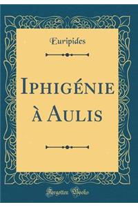 Iphigénie à Aulis (Classic Reprint)