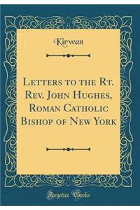 Letters to the Rt. Rev. John Hughes, Roman Catholic Bishop of New York (Classic Reprint)